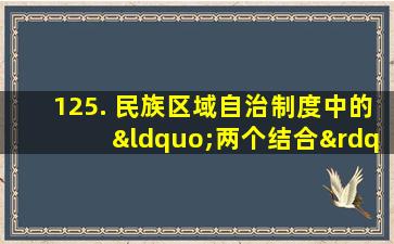 125. 民族区域自治制度中的“两个结合”是